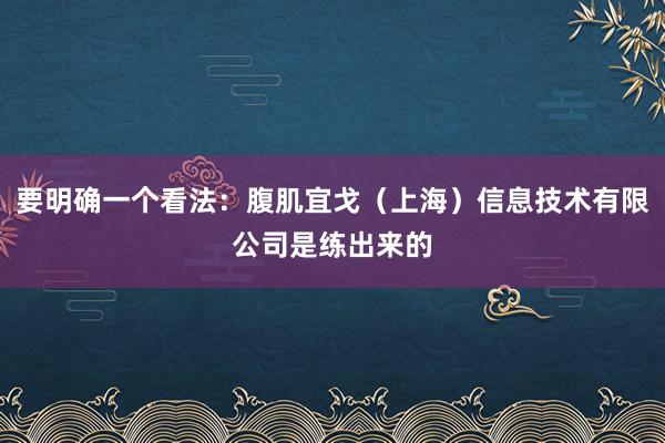 要明确一个看法：腹肌宜戈（上海）信息技术有限公司是练出来的