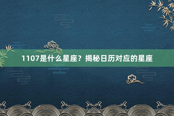 1107是什么星座？揭秘日历对应的星座