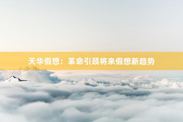 天华假想：革命引颈将来假想新趋势