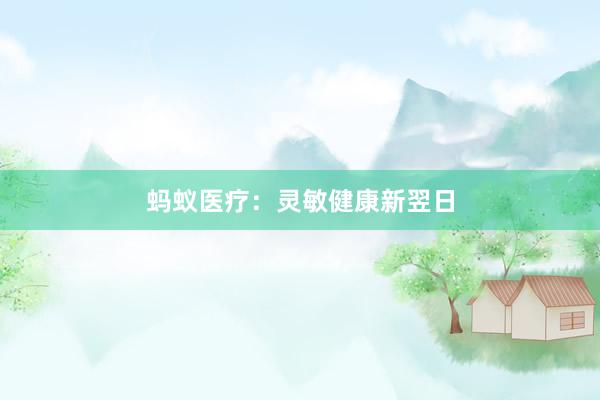 蚂蚁医疗：灵敏健康新翌日